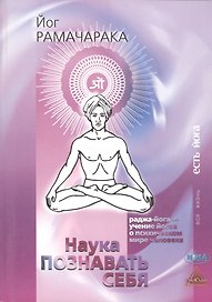 Наука познавать себя Раджа-Йога учение йогов о психическом мире человека (2 изд.) (мВЖЕЙ) Рамачарака