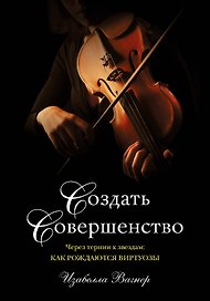 Создать совершенство. Через тернии к звездам: как рождаются виртуозы