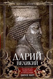 Дарий Великий. Персидский царь, владыка земель от Египта до Индии