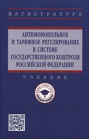 Антимонопольное и тарифное регулирование в системе государственного контроля Российской Федерации: учебник