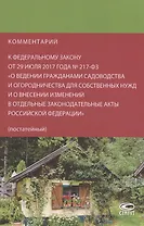 Комментарий к Федеральному закону от 29 июля 2017 года № 217-ФЗ «О ведении гражданами садоводства и огородничества для собственных нужд и о внесении изменений в отдельные законодательные акты Российской Федерации» (постатейный)