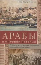 Арабы в мировой истории. С доисламских времен до распада колониальной системы