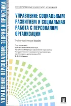 Управление социальным развитием и социальная работа с персоналом.Уч.-практ.пос.-М.:Проспект2014. /=200219/
