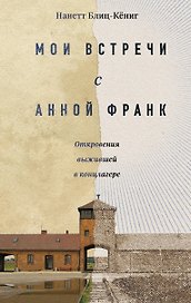 Мои встречи с Анной Франк. Откровения выжившей в концлагере