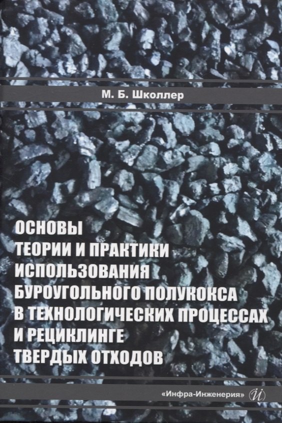 Основы теории и практики и использования буроугольного полукокса в технологических процессах и рециклинге твердых отходов
Основы теории и практики и использования буроугольного полукокса в технологических процессах и рециклинге твердых отходов