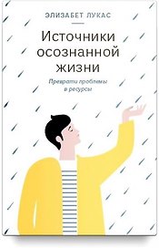 Источники осознанной жизни. Преврати проблемы в ресурсы