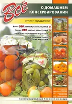 Все о домашнем консервировании. Атлас-справочник