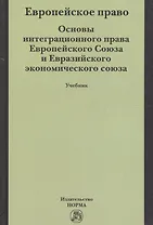 Европейское право. Основы интеграционного права Европейского Союза и Евразийского экономического союза. Учебник