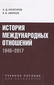 История международных отношений. 1945-2017. Учебное пособие для студентов вузов