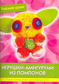 Игрушки-амигуруми из помпонов: Практическое руководство.