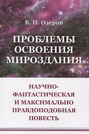 Проблемы освоения мироздания: Научно-фантастическая и максимально правдоподобная повесть