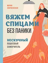 Вяжем спицами без паники. Нескучный пошаговый самоучитель