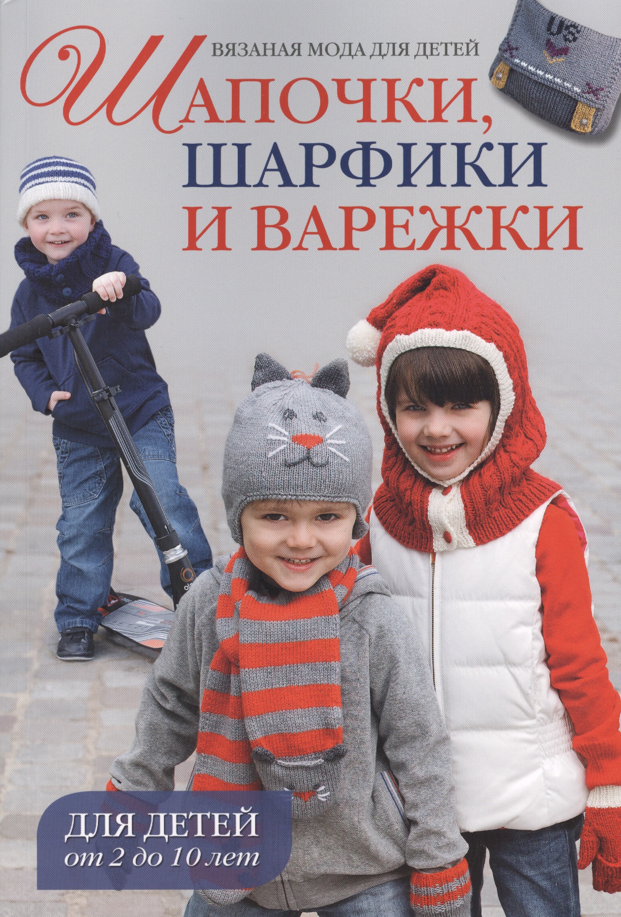Вязаная мода для детей: Шапочки, шарфики и варежки для детей от 2 до 10 лет
Вязаная мода для детей: Шапочки, шарфики и варежки для детей от 2 до 10 лет