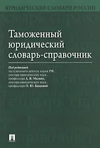 Таможенный юридический словарь-справочник.