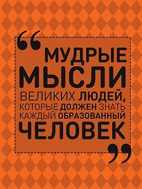 Мудрые мысли великих людей, которые должен знать каждый образованный человек