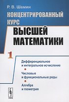 Концентрированный курс высшей математики. Книга 1. Дифференциальное и интегральное исчисление. Числовые и функциональные ряды. Алгебра и геометрия