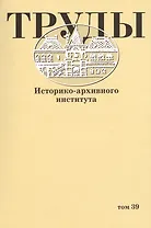 Труды историко-архивного института. Том 39