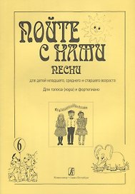 Пойте с нами. Песни для детей младшего, среднего и старшего возраста. Для голоса (хора) и фортепиано. Учебное пособие. Выпуск 6