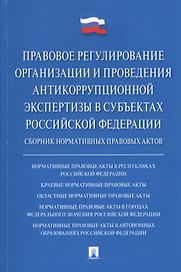 Правовое регулирование организации и проведения антикоррупционной экспертизы в субъектах Российской Федерации. Сборник нормативных правовых актов