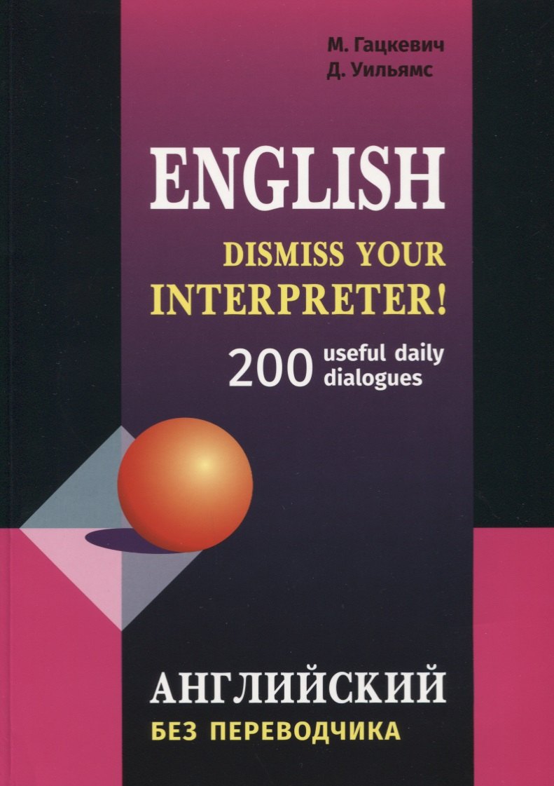 Dismiss your Interpreter! 200 диалогов. Английский без переводчика: 200 useful daily dialogues
Dismiss your Interpreter! 200 диалогов. Английский без переводчика: 200 useful daily dialogues
