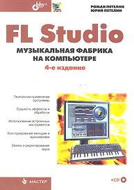 FL Studio: музыкальная фабрика на компьютере / + CD , 4-е изд., перер. и доп.