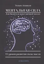 Ментальная сила для бизнеса и повседневной жизни 15 уроков развития силы мысли