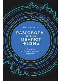 Разговоры, которые меняют жизнь: Техники экспоненциального коучинга