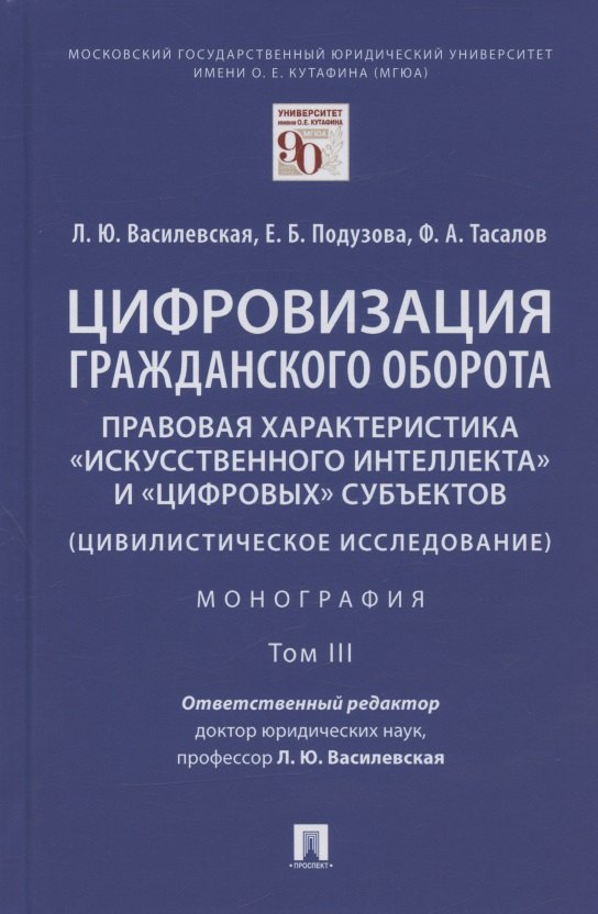 Цифровизация гражданского оборота: правовая характеристика "искусственного интеллекта" и "цифровых" субъектов (цивилистическое исследование). Монография. В 5-ти томах. Том III
Цифровизация гражданского оборота: правовая характеристика "искусственного интеллекта" и "цифровых" субъектов (цивилистическое исследование). Монография. В 5-ти томах. Том III