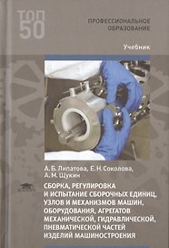 Сборка, регулировка и испытание сборочных единиц, узлов и механизмов машин, оборудования, агрегатов механической, гидравлической, пневматической частей изделий машиностроения. Учебник