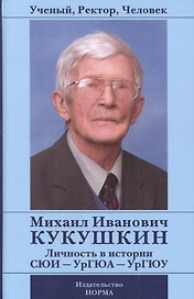 Ученый, Ректор, Человек. Михаил Иванович Кукушкин: Личность в истории СЮИ - УрГЮА - УрГЮУ