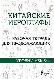 Китайские иероглифы. Рабочая тетрадь для продолжающих. Уровни HSK 3-4