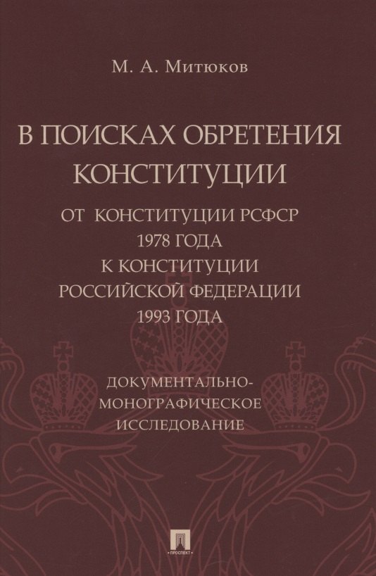 В поисках обретения Конституции: от Конституции РСФСР 1978 года к Конституции РФ 1993 года. Документально-монографическое исследование
В поисках обретения Конституции: от Конституции РСФСР 1978 года к Конституции РФ 1993 года. Документально-монографическое исследование