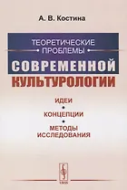 Теоретические проблемы современной культурологии. Идеи, концепции, методы исследования