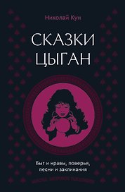 Сказки цыган. Быт и нравы, поверья, песни и заклинания