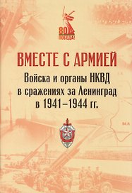 Вместе с армией. Войска и органы НКВД в сражениях за Ленинград в 1941–1944 гг (к 80-летию Великой Победы)