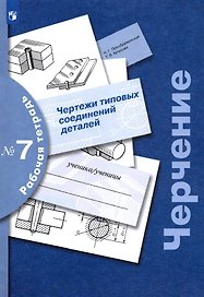 Черчение. Чертежи типовых соединений деталей. Рабочая тетрадь № 7