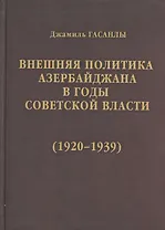 История дипломатии Азербайджанской Республики. В трех томах. Том II. Внешняя политика Азербайджана в годы советской власти (1920-1939)
