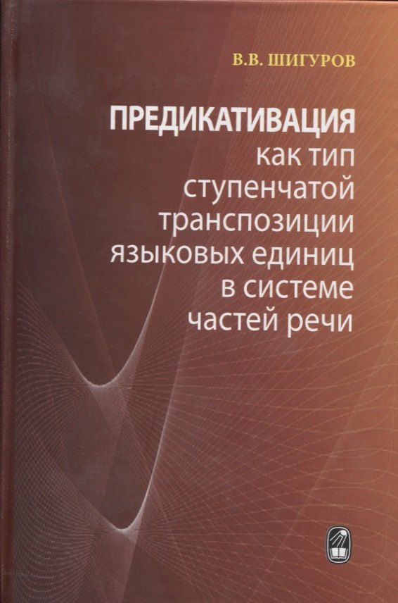 Предикативация как тип ступенчатой транспозиции языковых единиц в системе частей речи. Теория транспозиционной грамматики русского языка
Предикативация как тип ступенчатой транспозиции языковых единиц в системе частей речи. Теория транспозиционной грамматики русского языка