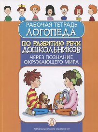 Рабочая тетрадь логопеда по развитию речи дошкольников через познание окружающего мира