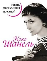 Коко Шанель. Жизнь, рассказанная ею самой.