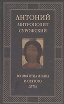 Митрополит Сурожский Антоний. Во имя Отца и Сына и Святого Духа. Проповеди