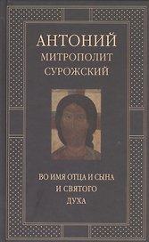 Митрополит Сурожский Антоний. Во имя Отца и Сына и Святого Духа. Проповеди