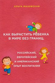 Как вырастить ребенка в мире без границ. Российский, европейский и американский опыт воспитания