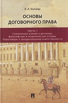 Основы договорного права. Учебник. В 2-х частях. Часть 1. Становление учения о договоре, философские и теоретические основы. Переговоры и преддоговорная ответственность