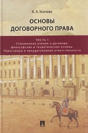Основы договорного права. Учебник. В 2-х частях. Часть 1. Становление учения о договоре, философские и теоретические основы. Переговоры и преддоговорная ответственность
