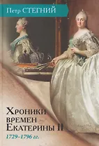 Хроники времен Екатерины II. 1729–1796 гг.