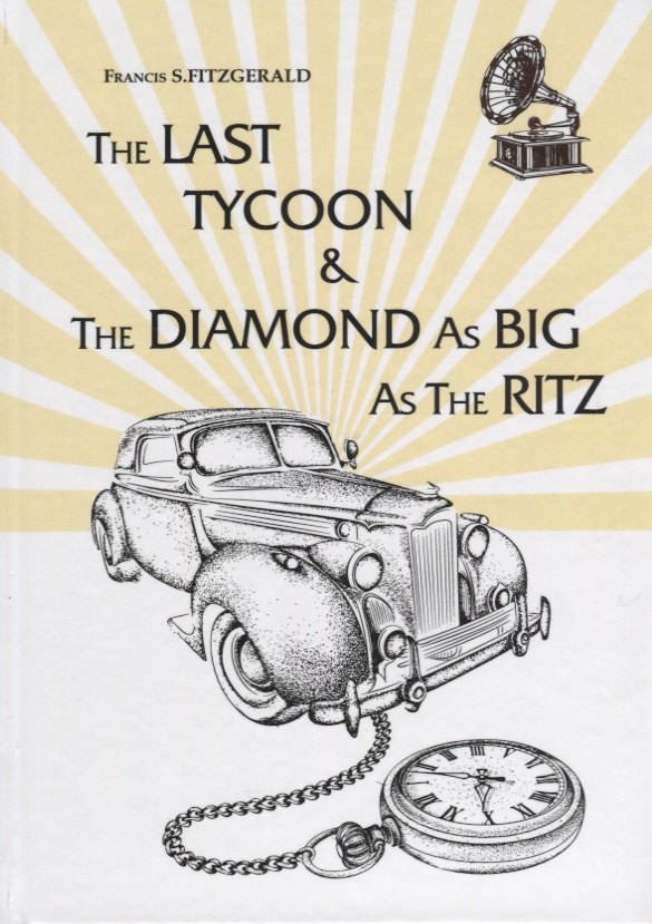 The Last Tycoon _ The Diamond As Big As The Ritz = Последний Магнат _ Алмаз Размером С Ритц: рассказ, роман на англ.яз
The Last Tycoon _ The Diamond As Big As The Ritz = Последний Магнат _ Алмаз Размером С Ритц: рассказ, роман на англ.яз