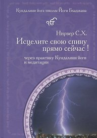 Исцелите свою спину прямо сейчас! Через практику Кундалини йоги и медитации