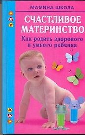 Счастливое материнство. Как родить здорового и умного ребенка