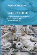 Избранное. Антропологический принцип в культурологии: теория и практика
